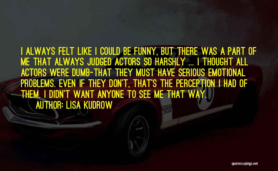 Lisa Kudrow Quotes: I Always Felt Like I Could Be Funny, But There Was A Part Of Me That Always Judged Actors So