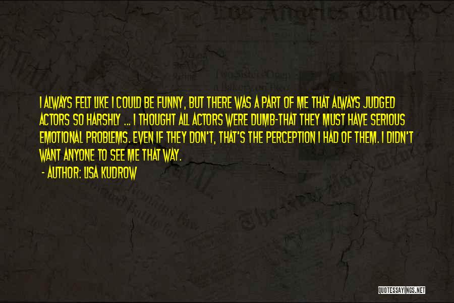 Lisa Kudrow Quotes: I Always Felt Like I Could Be Funny, But There Was A Part Of Me That Always Judged Actors So