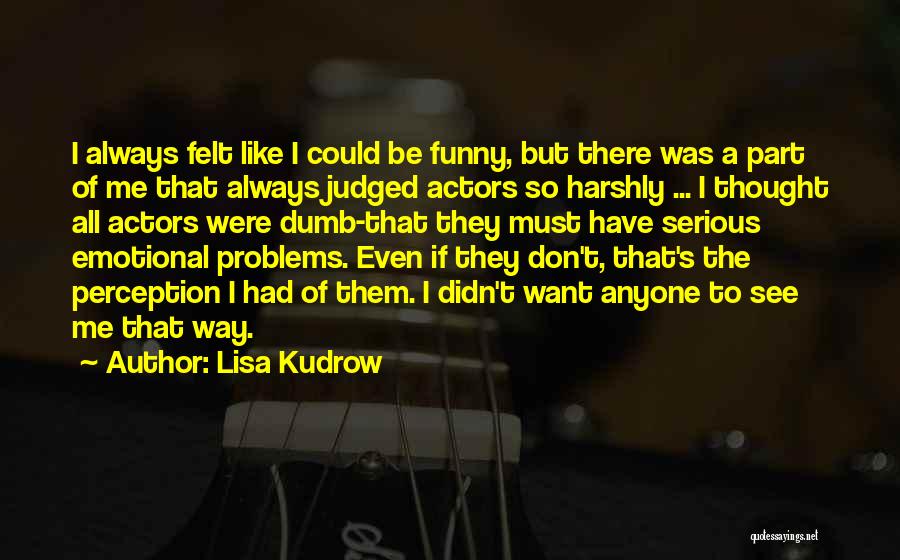 Lisa Kudrow Quotes: I Always Felt Like I Could Be Funny, But There Was A Part Of Me That Always Judged Actors So