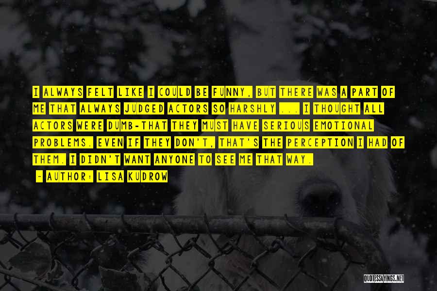 Lisa Kudrow Quotes: I Always Felt Like I Could Be Funny, But There Was A Part Of Me That Always Judged Actors So