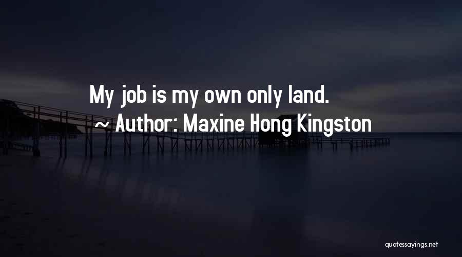 Maxine Hong Kingston Quotes: My Job Is My Own Only Land.