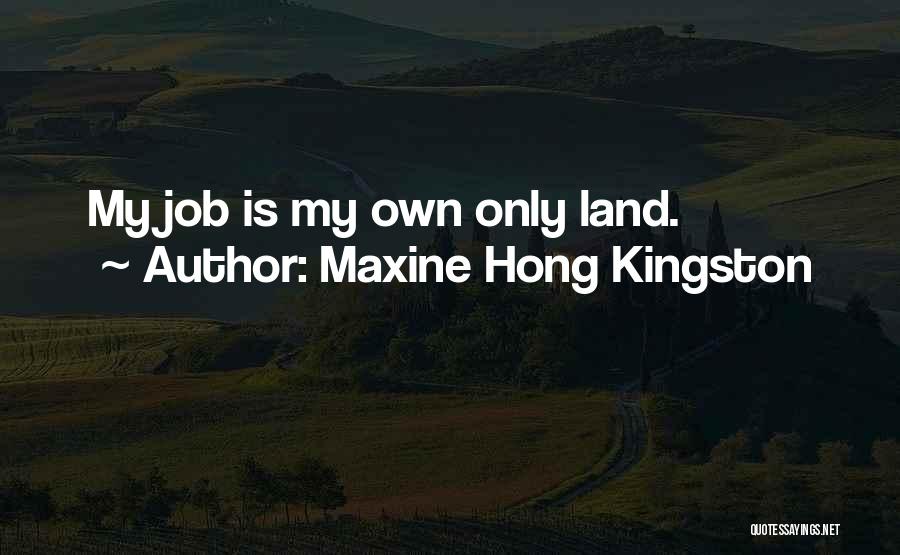 Maxine Hong Kingston Quotes: My Job Is My Own Only Land.