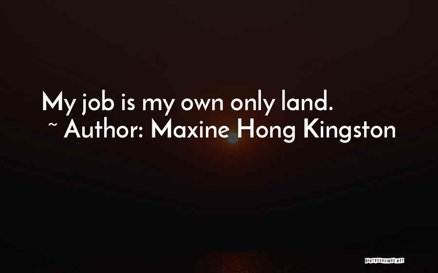 Maxine Hong Kingston Quotes: My Job Is My Own Only Land.