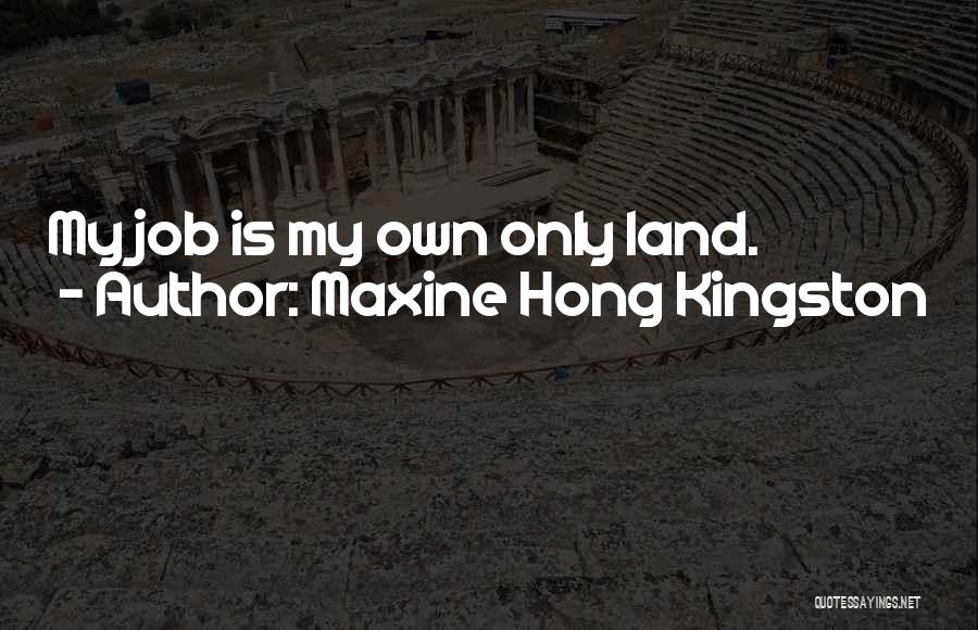 Maxine Hong Kingston Quotes: My Job Is My Own Only Land.