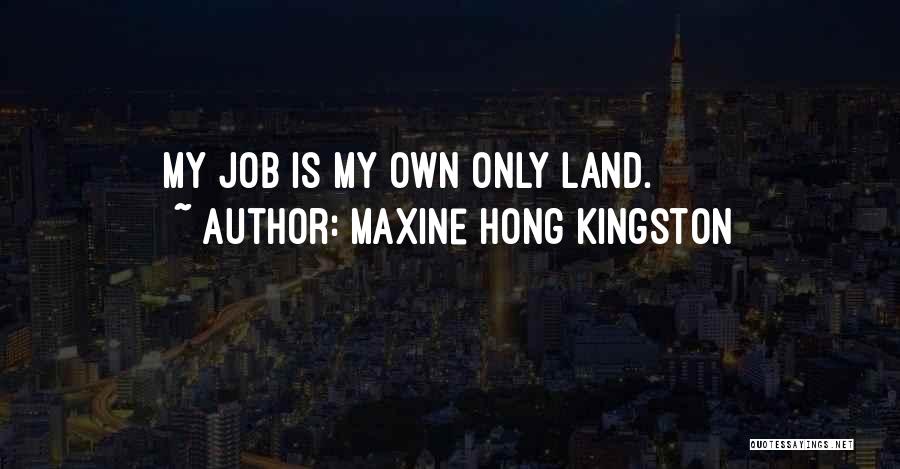Maxine Hong Kingston Quotes: My Job Is My Own Only Land.