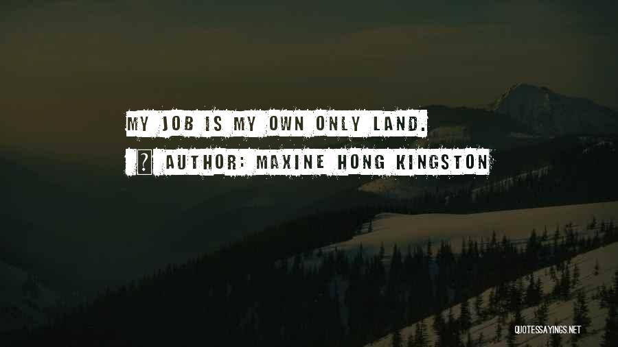 Maxine Hong Kingston Quotes: My Job Is My Own Only Land.
