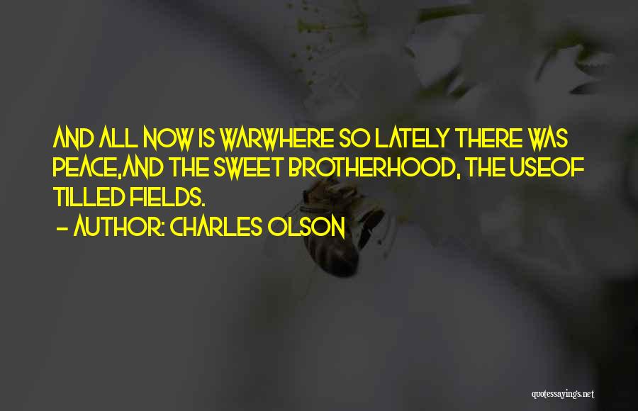 Charles Olson Quotes: And All Now Is Warwhere So Lately There Was Peace,and The Sweet Brotherhood, The Useof Tilled Fields.