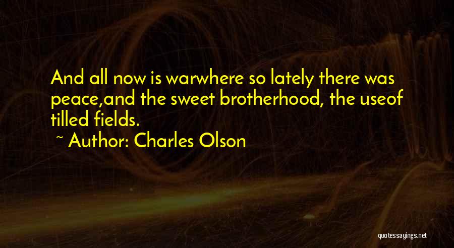 Charles Olson Quotes: And All Now Is Warwhere So Lately There Was Peace,and The Sweet Brotherhood, The Useof Tilled Fields.