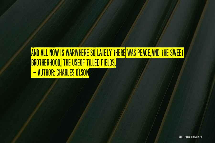 Charles Olson Quotes: And All Now Is Warwhere So Lately There Was Peace,and The Sweet Brotherhood, The Useof Tilled Fields.