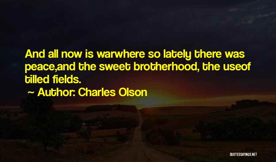 Charles Olson Quotes: And All Now Is Warwhere So Lately There Was Peace,and The Sweet Brotherhood, The Useof Tilled Fields.