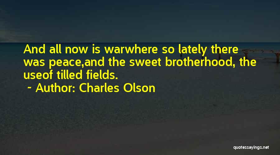 Charles Olson Quotes: And All Now Is Warwhere So Lately There Was Peace,and The Sweet Brotherhood, The Useof Tilled Fields.