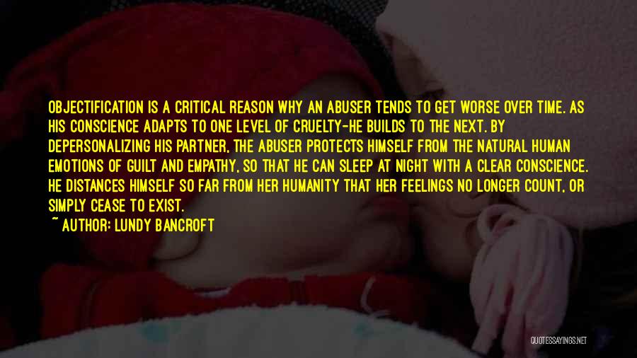 Lundy Bancroft Quotes: Objectification Is A Critical Reason Why An Abuser Tends To Get Worse Over Time. As His Conscience Adapts To One