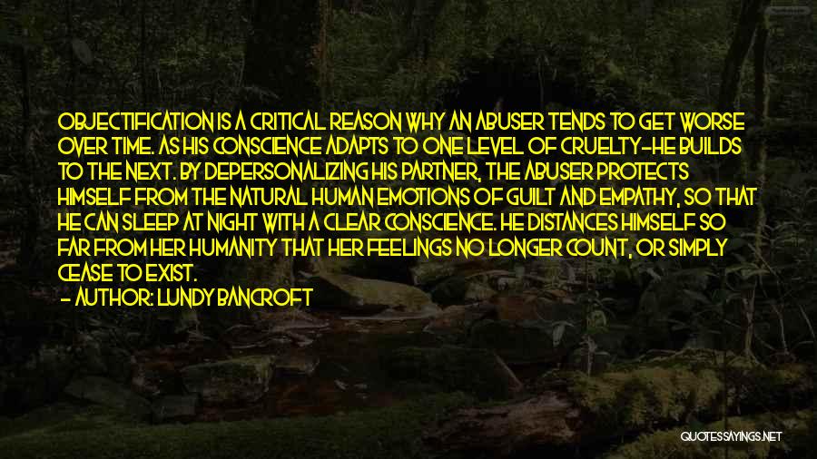 Lundy Bancroft Quotes: Objectification Is A Critical Reason Why An Abuser Tends To Get Worse Over Time. As His Conscience Adapts To One