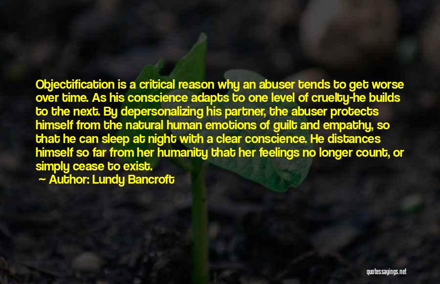 Lundy Bancroft Quotes: Objectification Is A Critical Reason Why An Abuser Tends To Get Worse Over Time. As His Conscience Adapts To One