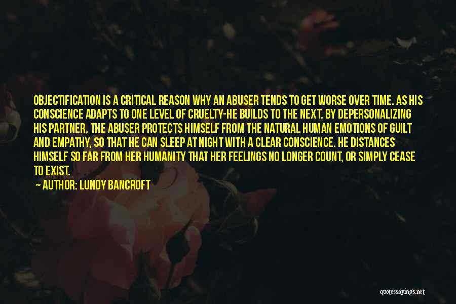 Lundy Bancroft Quotes: Objectification Is A Critical Reason Why An Abuser Tends To Get Worse Over Time. As His Conscience Adapts To One