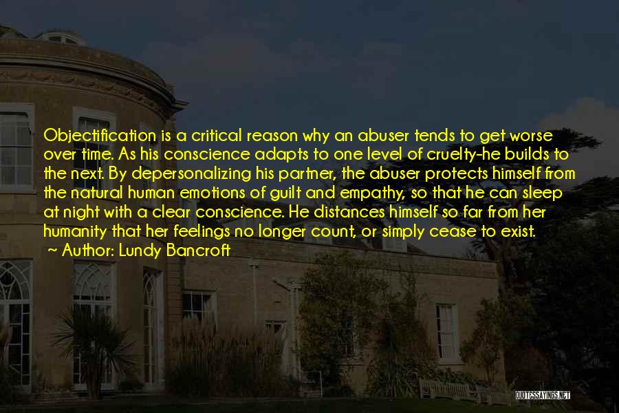 Lundy Bancroft Quotes: Objectification Is A Critical Reason Why An Abuser Tends To Get Worse Over Time. As His Conscience Adapts To One