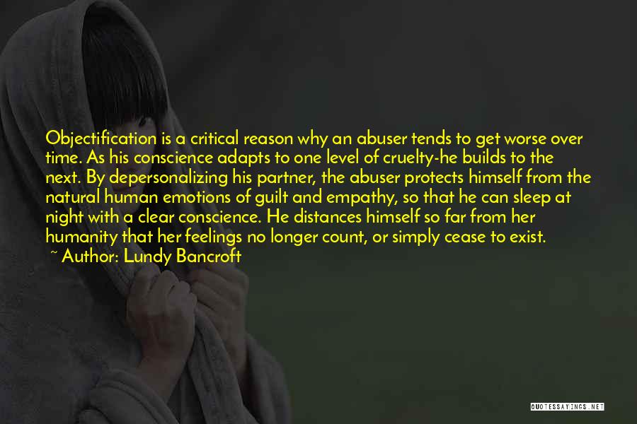 Lundy Bancroft Quotes: Objectification Is A Critical Reason Why An Abuser Tends To Get Worse Over Time. As His Conscience Adapts To One
