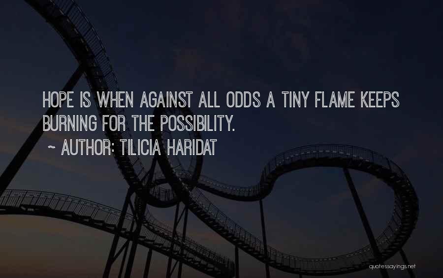 Tilicia Haridat Quotes: Hope Is When Against All Odds A Tiny Flame Keeps Burning For The Possibility.