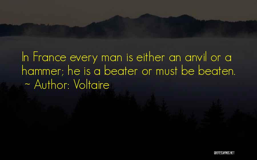 Voltaire Quotes: In France Every Man Is Either An Anvil Or A Hammer; He Is A Beater Or Must Be Beaten.
