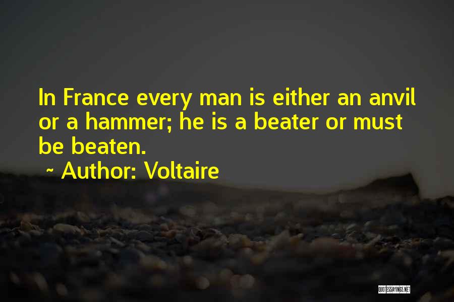 Voltaire Quotes: In France Every Man Is Either An Anvil Or A Hammer; He Is A Beater Or Must Be Beaten.