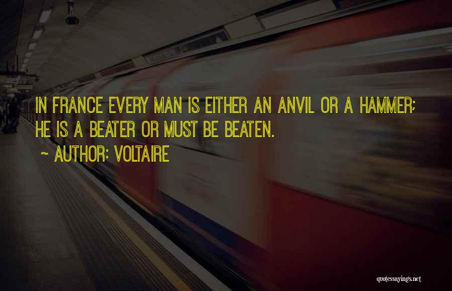 Voltaire Quotes: In France Every Man Is Either An Anvil Or A Hammer; He Is A Beater Or Must Be Beaten.