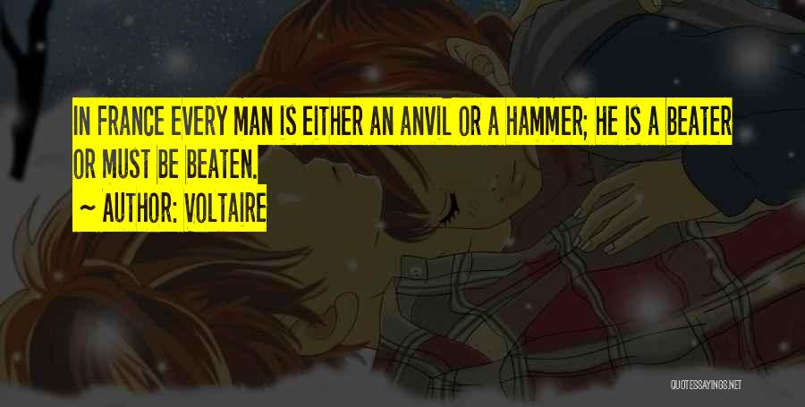 Voltaire Quotes: In France Every Man Is Either An Anvil Or A Hammer; He Is A Beater Or Must Be Beaten.
