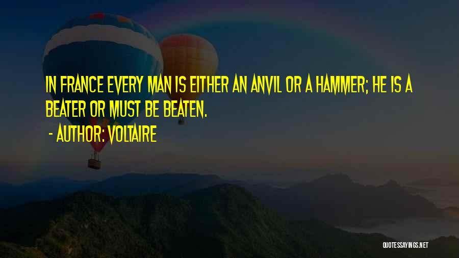 Voltaire Quotes: In France Every Man Is Either An Anvil Or A Hammer; He Is A Beater Or Must Be Beaten.