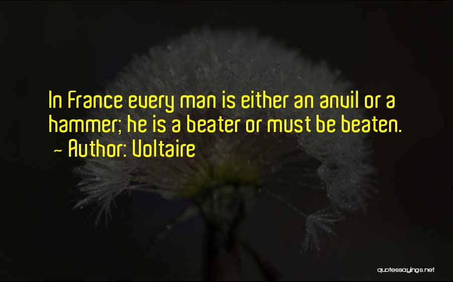 Voltaire Quotes: In France Every Man Is Either An Anvil Or A Hammer; He Is A Beater Or Must Be Beaten.