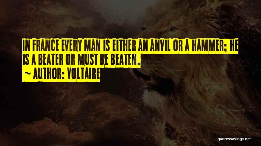 Voltaire Quotes: In France Every Man Is Either An Anvil Or A Hammer; He Is A Beater Or Must Be Beaten.