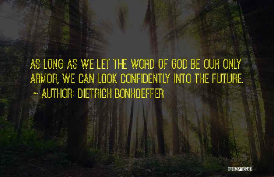 Dietrich Bonhoeffer Quotes: As Long As We Let The Word Of God Be Our Only Armor, We Can Look Confidently Into The Future.