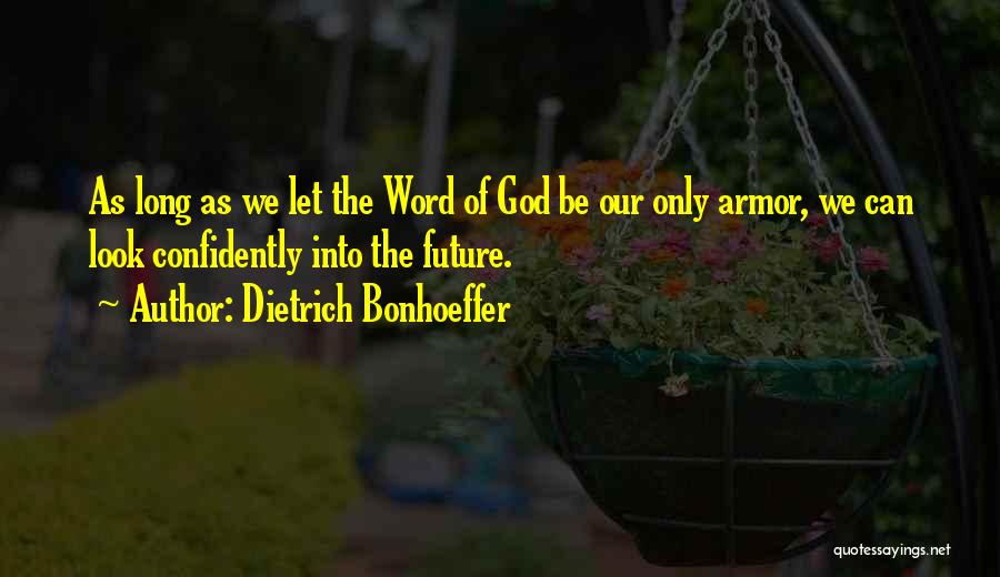 Dietrich Bonhoeffer Quotes: As Long As We Let The Word Of God Be Our Only Armor, We Can Look Confidently Into The Future.