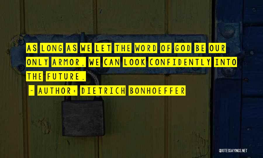 Dietrich Bonhoeffer Quotes: As Long As We Let The Word Of God Be Our Only Armor, We Can Look Confidently Into The Future.