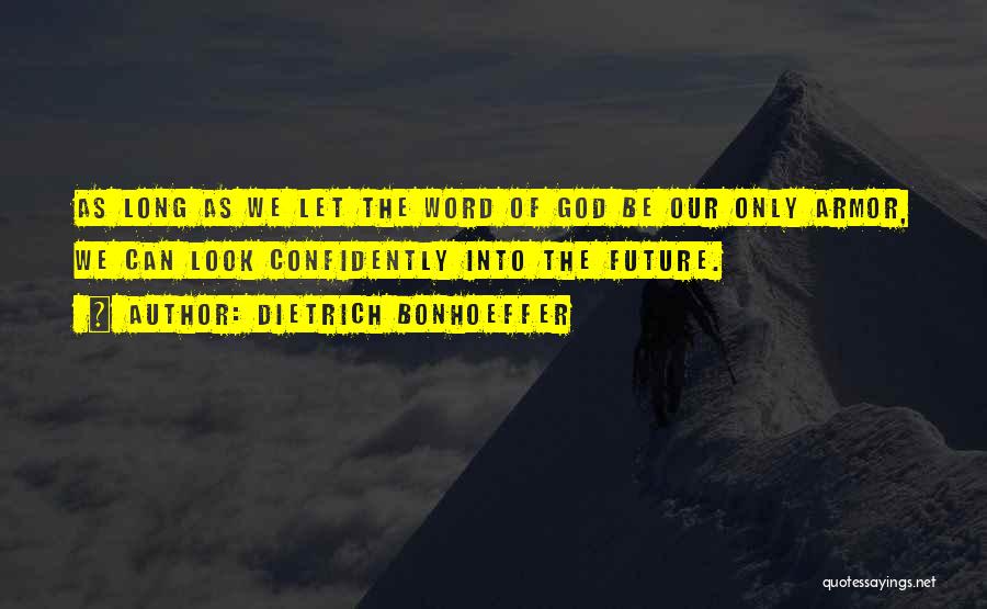 Dietrich Bonhoeffer Quotes: As Long As We Let The Word Of God Be Our Only Armor, We Can Look Confidently Into The Future.