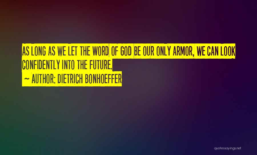 Dietrich Bonhoeffer Quotes: As Long As We Let The Word Of God Be Our Only Armor, We Can Look Confidently Into The Future.
