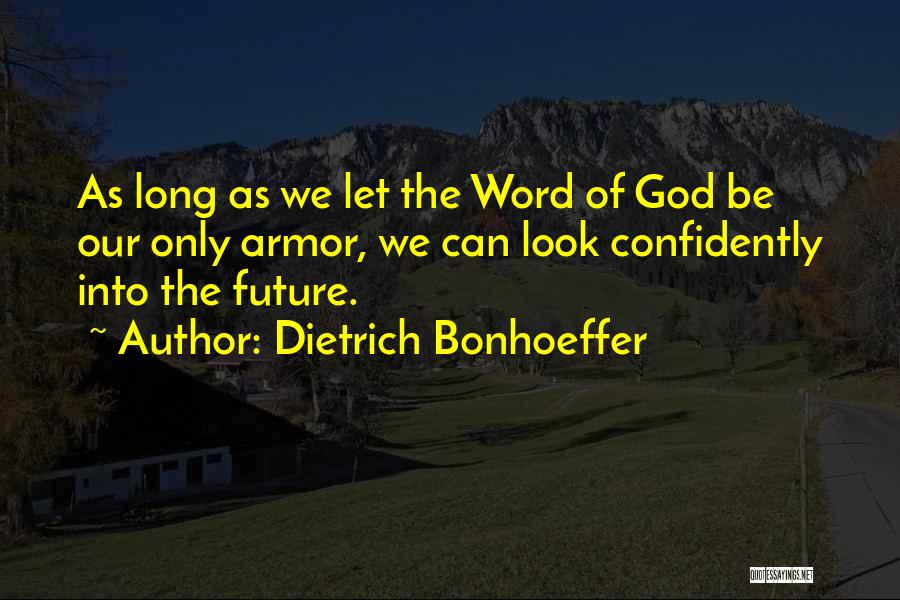 Dietrich Bonhoeffer Quotes: As Long As We Let The Word Of God Be Our Only Armor, We Can Look Confidently Into The Future.