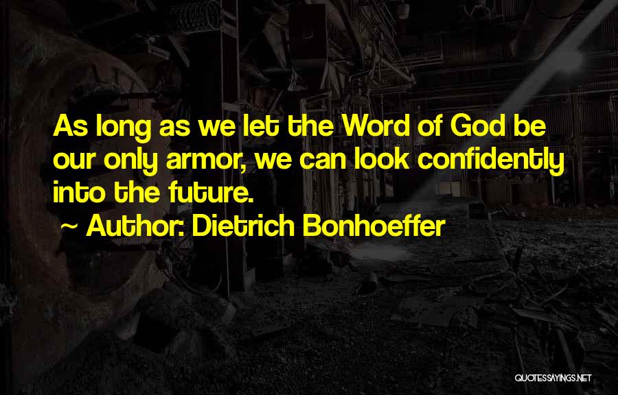 Dietrich Bonhoeffer Quotes: As Long As We Let The Word Of God Be Our Only Armor, We Can Look Confidently Into The Future.
