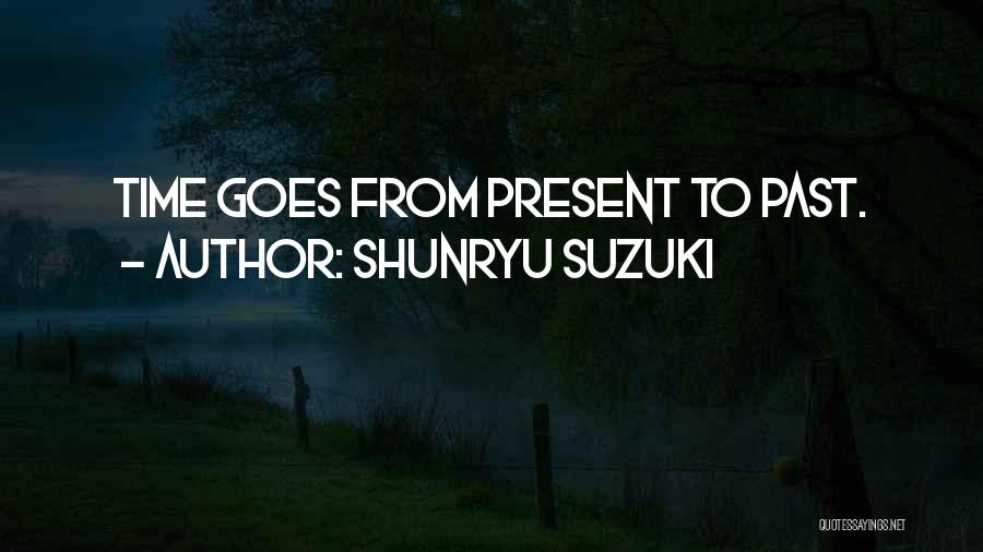 Shunryu Suzuki Quotes: Time Goes From Present To Past.