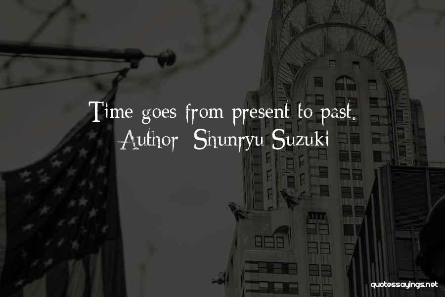 Shunryu Suzuki Quotes: Time Goes From Present To Past.