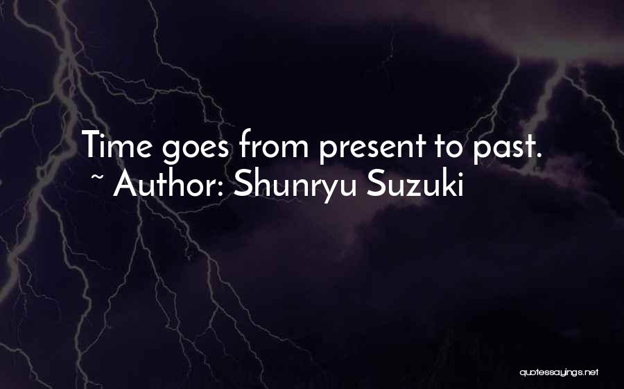 Shunryu Suzuki Quotes: Time Goes From Present To Past.