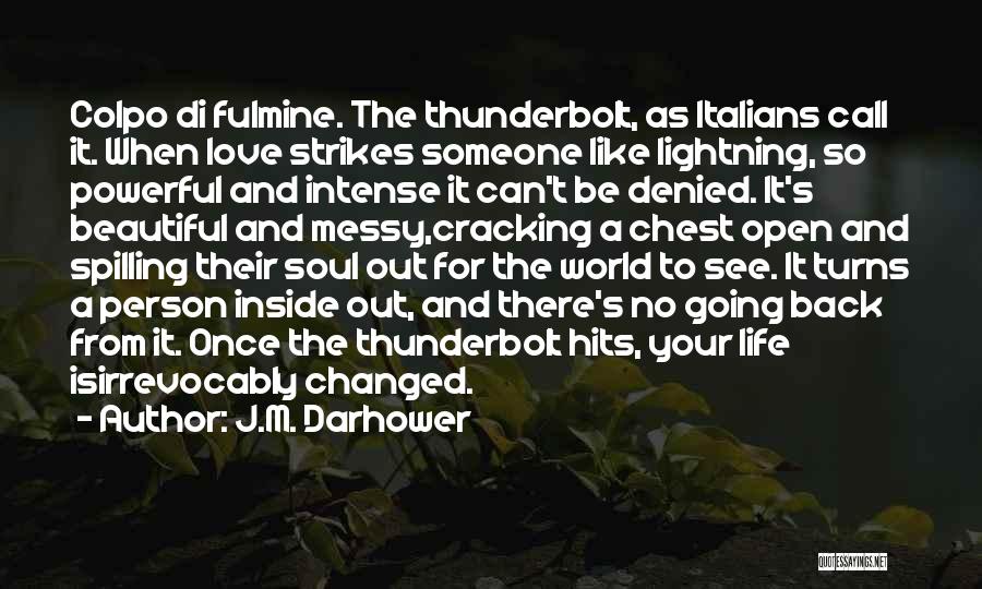 J.M. Darhower Quotes: Colpo Di Fulmine. The Thunderbolt, As Italians Call It. When Love Strikes Someone Like Lightning, So Powerful And Intense It