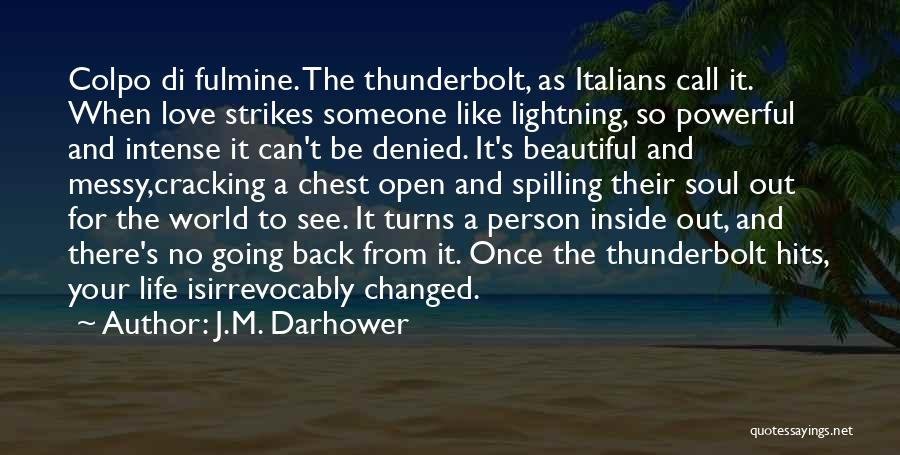 J.M. Darhower Quotes: Colpo Di Fulmine. The Thunderbolt, As Italians Call It. When Love Strikes Someone Like Lightning, So Powerful And Intense It