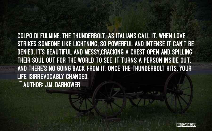 J.M. Darhower Quotes: Colpo Di Fulmine. The Thunderbolt, As Italians Call It. When Love Strikes Someone Like Lightning, So Powerful And Intense It