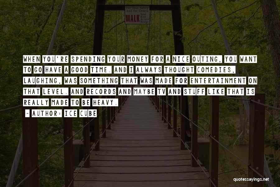 Ice Cube Quotes: When You're Spending Your Money For A Nice Outing, You Want To Go Have A Good Time. And I Always