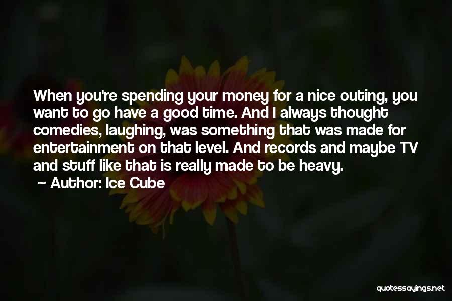 Ice Cube Quotes: When You're Spending Your Money For A Nice Outing, You Want To Go Have A Good Time. And I Always