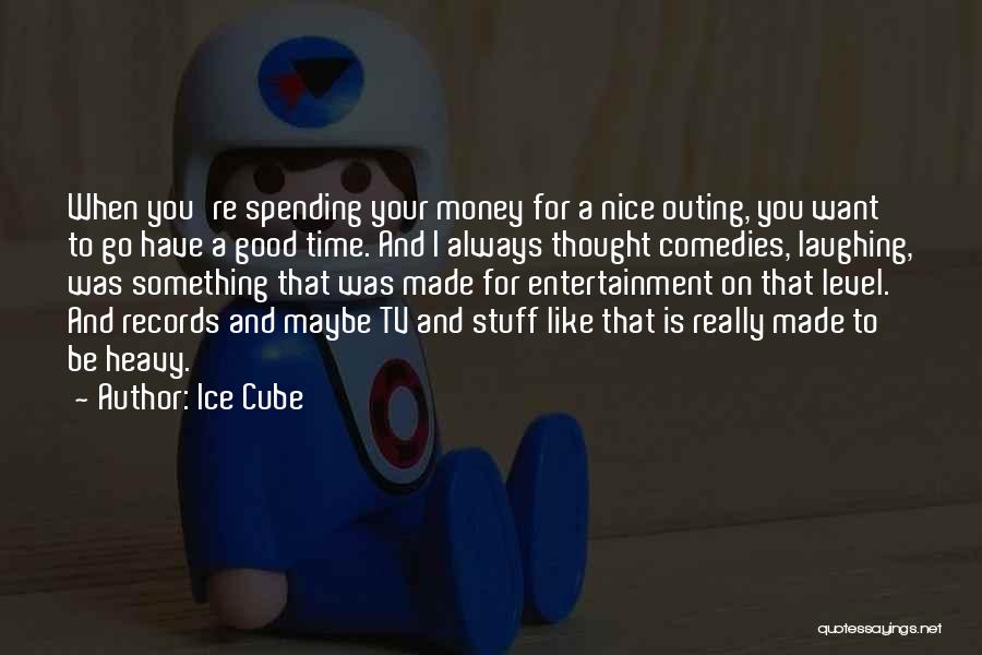 Ice Cube Quotes: When You're Spending Your Money For A Nice Outing, You Want To Go Have A Good Time. And I Always