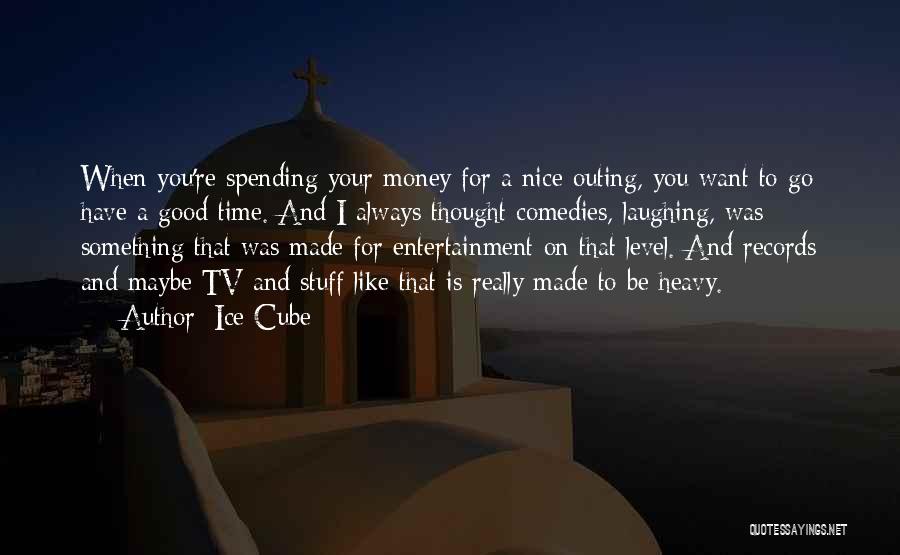 Ice Cube Quotes: When You're Spending Your Money For A Nice Outing, You Want To Go Have A Good Time. And I Always