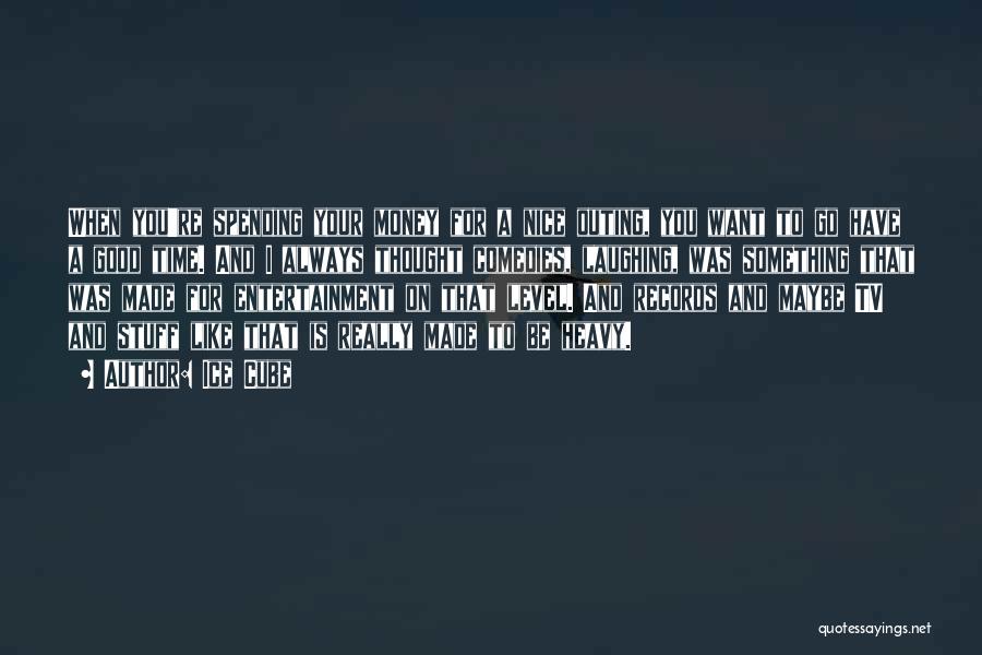 Ice Cube Quotes: When You're Spending Your Money For A Nice Outing, You Want To Go Have A Good Time. And I Always