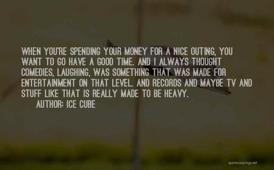 Ice Cube Quotes: When You're Spending Your Money For A Nice Outing, You Want To Go Have A Good Time. And I Always