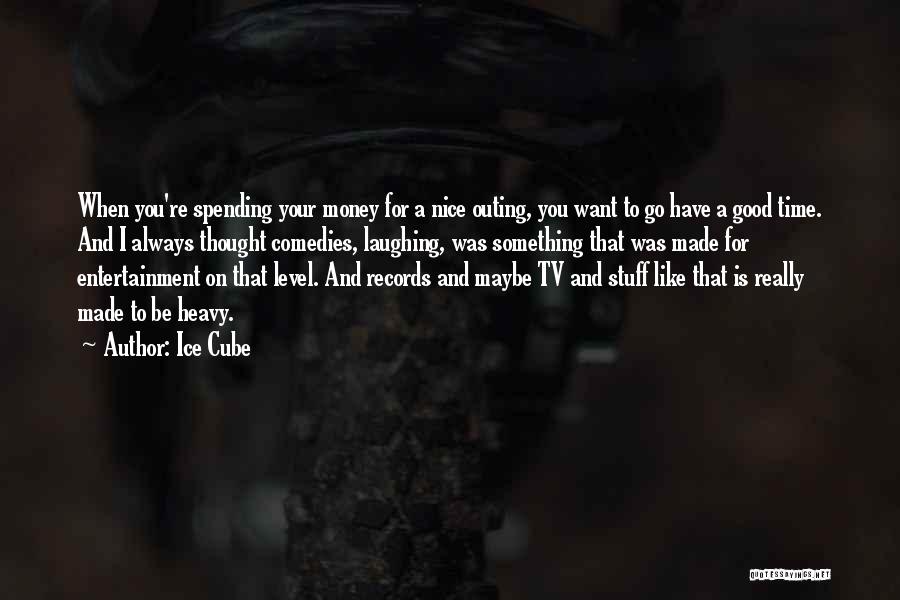 Ice Cube Quotes: When You're Spending Your Money For A Nice Outing, You Want To Go Have A Good Time. And I Always