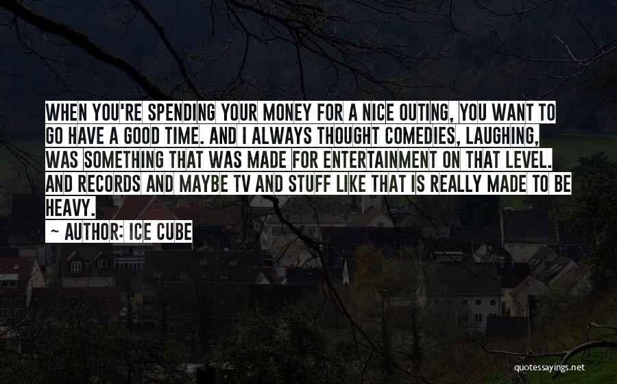 Ice Cube Quotes: When You're Spending Your Money For A Nice Outing, You Want To Go Have A Good Time. And I Always